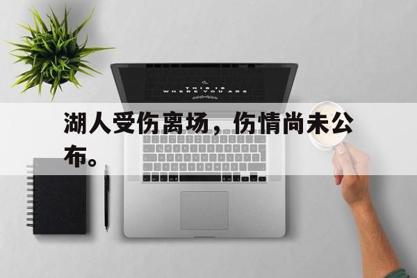 米兰体育APP-湖人受伤离场，伤情尚未公布。