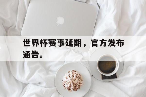米兰体育网页版登录入口-世界杯赛事延期，官方发布通告。