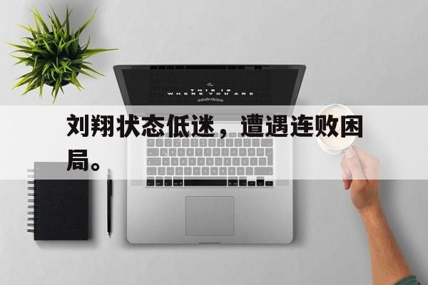 米兰体育APP-刘翔状态低迷，遭遇连败困局。