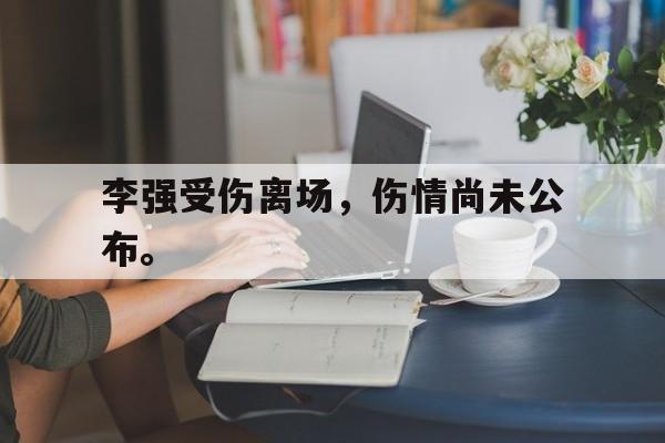 米兰体育APP-李强受伤离场，伤情尚未公布。
