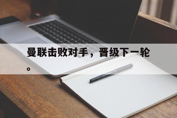milan sports-曼联击败对手，晋级下一轮。