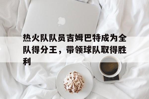 milan sports-热火队队员吉姆巴特成为全队得分王，带领球队取得胜利