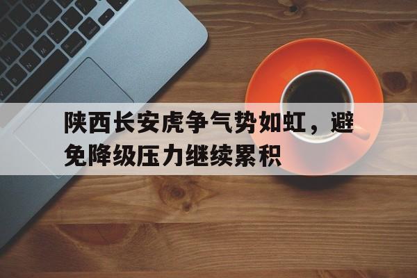 米兰体育网页版登录入口-陕西长安虎争气势如虹，避免降级压力继续累积