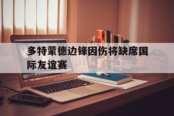 milan sports-多特蒙德边锋因伤将缺席国际友谊赛