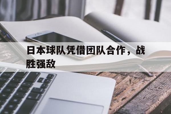 米兰体育网页版登录入口-日本球队凭借团队合作，战胜强敌