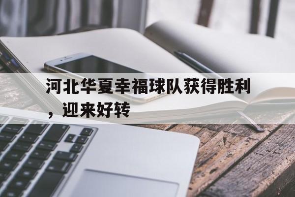 米兰体育网页版登录入口-河北华夏幸福球队获得胜利，迎来好转