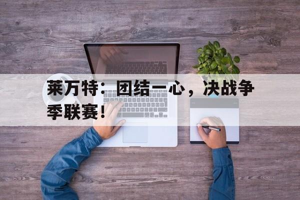 milan sports-莱万特：团结一心，决战争季联赛！
