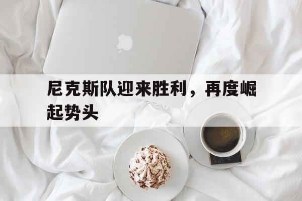 米兰体育网页版登录入口-尼克斯队迎来胜利，再度崛起势头